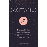 Sagittarius: The Art of Living Well and Finding Happiness According to Your Star Sign /HODDER & STOUGHTON/Sally Kirkman